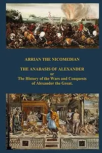 THE ANABASIS OF ALEXANDER or The History of the Wars and Conquests of Alexander the Great