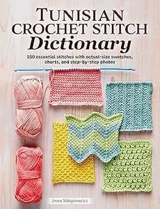 Tunisian Crochet Stitch Dictionary 150 Essential Stitches with Actual-Size Swatches, Charts, and Step-by-Step Photos