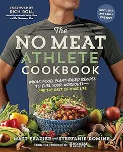 The No Meat Athlete Cookbook Whole Food, Plant-Based Recipes to Fuel Your Workouts―and the Rest of Your Life