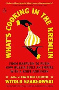 What's Cooking in the Kremlin From Rasputin to Putin, How Russia Built an Empire with a Knife and Fork