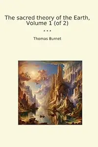 The sacred theory of the Earth, Volume 1 (of 2)