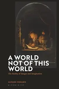 World Not of this World, A The Reality of Images and Imagination