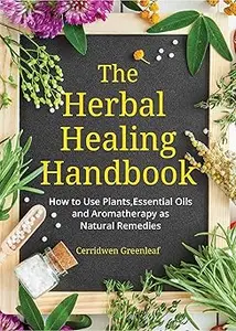 The Herbal Healing Handbook How to Use Plants, Essential Oils and Aromatherapy as Natural Remedies (MOBI)
