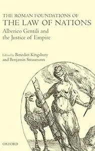 The Roman Foundations of the Law of Nations Alberico Gentili and the Justice of Empire