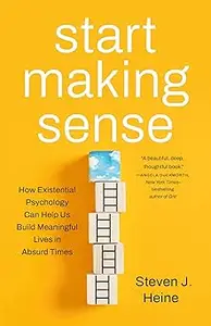 Start Making Sense How Existential Psychology Can Help Us Build Meaningful Lives in Absurd Times (MOBI)