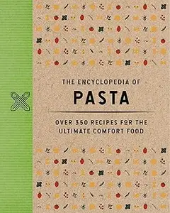 The Encyclopedia of Pasta Over 350 Recipes for the Ultimate Comfort Food