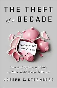 The Theft of a Decade How the Baby Boomers Stole the Millennials' Economic Future