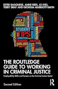The Routledge Guide to Working in Criminal Justice Employability Skills and Careers in the Criminal Justice Sector