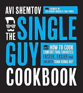 The Single Guy Cookbook How to Cook Comfort Food Favorites Faster, Easier and Cheaper than Going Out