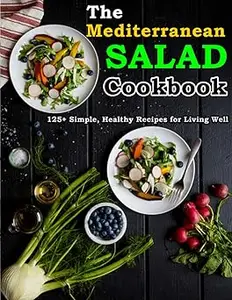 The Mediterranean Salad Cookbook 125+ Simple, Healthy Recipes for Living Well
