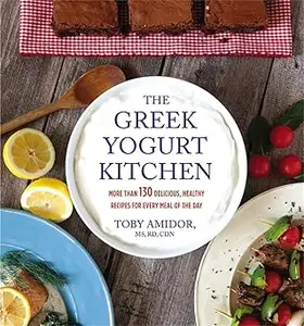 The Greek Yogurt Kitchen More Than 130 Delicious, Healthy Recipes for Every Meal of the Day