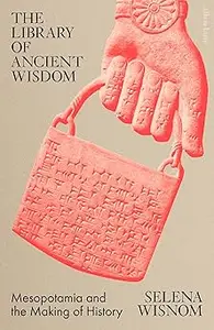The Library of Ancient Wisdom Mesopotamia and the Making of History
