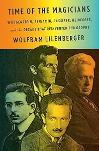 Time of the Magicians Wittgenstein, Benjamin, Cassirer, Heidegger, and the Decade That Reinvented Philosophy
