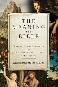 The Meaning of the Bible What the Jewish Scriptures and Christian Old Testament Can Teach Us