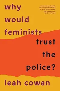 Why Would Feminists Trust the Police A tangled history of resistance and complicity