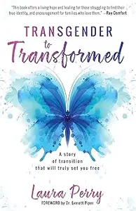 Transgender to Transformed A Story of Transition That Will Truly Set You Free