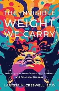 The Invisible Weight We Carry Breaking Free from Generational Burdens and Emotional Baggage