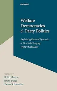 Welfare Democracies and Party Politics Explaining Electoral Dynamics in Times of Changing Welfare Capitalism