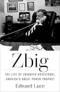 Zbig The Life of Zbigniew Brzezinski, America's Great Power Prophet