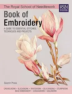 The Royal School of Needlework Book of Embroidery A Guide To Essential Stitches, Techniques And Projects