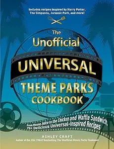 The Unofficial Universal Theme Parks Cookbook From Moose Juice to Chicken and Waffle Sandwiches, 75+ Delicious Universa