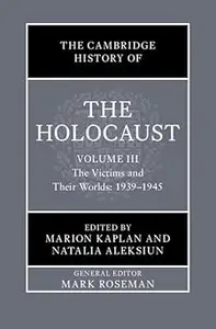 The Cambridge History of the Holocaust Volume 3, The Victims and Their Worlds 1939-1945
