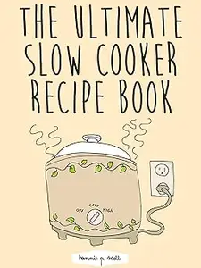 The Ultimate Slow Cooker Recipe Book 100 Easy Slow Cooker Recipes, Meals, and Desserts