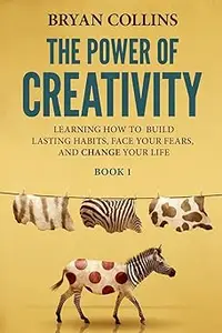 The Power of Creativity (Book 1) Learning How to Build Lasting Habits, Face Your Fears and Change Your Life