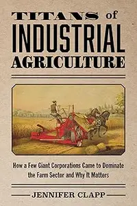 Titans of Industrial Agriculture How a Few Giant Corporations Came to Dominate the Farm Sector and Why It Matters