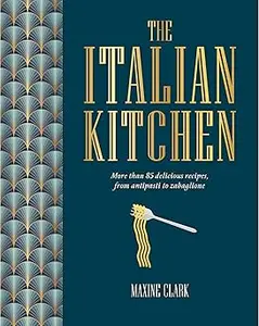 The Italian Kitchen More than 80 delicious recipes, from antipasti to zabaglione