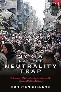 Syria and the Neutrality Trap The Dilemmas of Delivering Humanitarian Aid through Violent Regimes