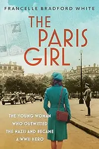 The Paris Girl The Young Woman Who Outwitted the Nazis and Became a WWII Hero
