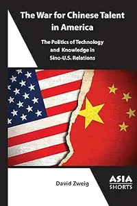 The War for Chinese Talent in America The Politics of Technology and Knowledge in Sino-U.S. Relations