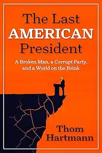 The Last American President A Broken Man, a Corrupt Party, and a World on the Brink