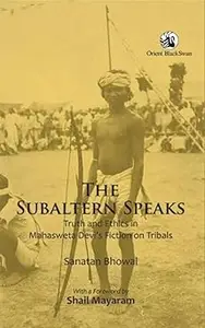 The Subaltern Speaks Truth and Ethics in Mahasweta Devias Fiction on Tribals