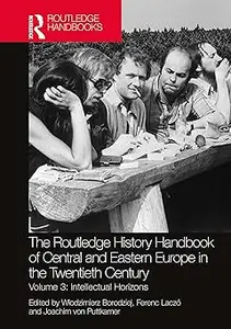 The Routledge History Handbook of Central and Eastern Europe in the Twentieth Century Volume 3 Intellectual Horizons