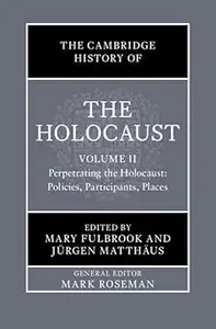 The Cambridge History of the Holocaust Volume 2, Perpetrating The Holocaust Policies, Participants, Places