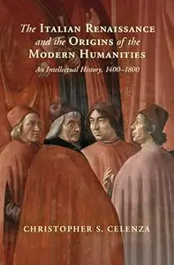 The Italian Renaissance and the Origins of the Modern Humanities An Intellectual History, 1400-1800
