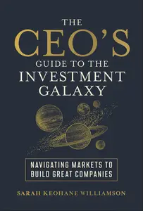 The CEO's Guide to the Investment Galaxy Navigating Markets to Build Great Companies