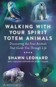 Walking with Your Spirit Totem Animals Discovering the Four Animals That Guide You Through Life
