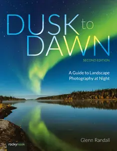 Dusk to Dawn A Guide to Landscape Photography at Night, 2nd Edition