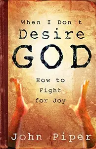 When I Don't Desire God How to Fight For Joy