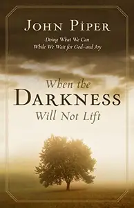 When the Darkness Will Not Lift Doing What We Can While We Wait for God--and Joy