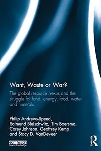 Want, Waste or War The Global Resource Nexus and the Struggle for Land, Energy, Food, Water and Minerals