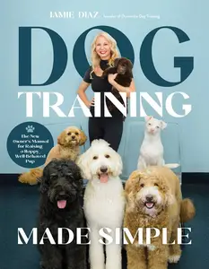 Dog Training Made Simple The New Owner's Manual for Raising a Happy, Well-Behaved Pup