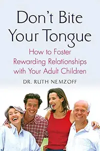 Don't Bite Your Tongue How to Foster Rewarding Relationships with your Adult Children