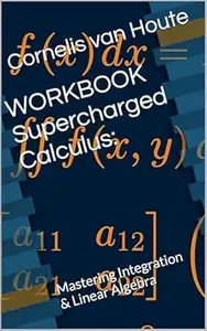 WORKBOOK Supercharged Calculus Mastering Integration & Linear Algebra (Supercharged Track Calculus in 12 Days 6)