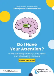 Do I Have Your Attention Understanding Memory Constraints and Maximizing Learning (The Teacher CPD Academy)
