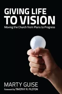 Giving Life to Vision Moving the Church from Plans to Progress