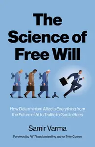 The Science of Free Will How Determinism Affects Everything from the Future of AI to Traffic to God to Bees